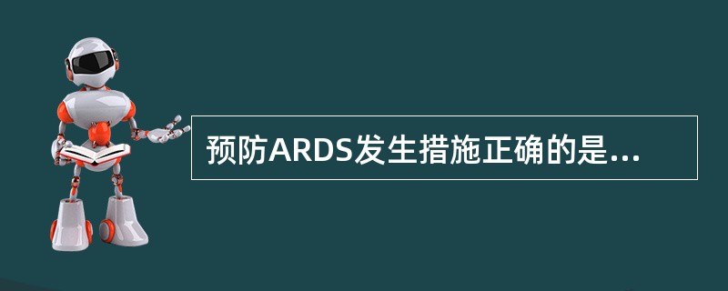 预防ARDS发生措施正确的是A、保证高浓度氧气吸入B、大量输血C、积极治疗原发病