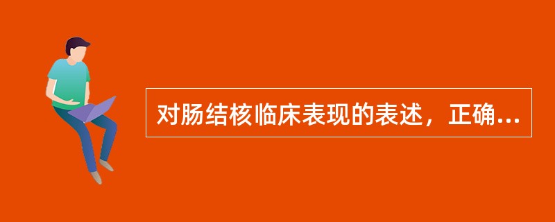 对肠结核临床表现的表述，正确的是A、腹痛多位于左下腹B、进餐后疼痛缓解C、症状以