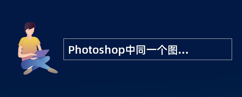 Photoshop中同一个图像文件中的所有图层具有相同的?