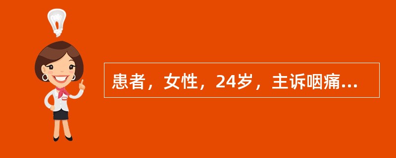 患者，女性，24岁，主诉咽痛、畏寒、发热，体温39℃。体查：咽部充血，扁桃体充血