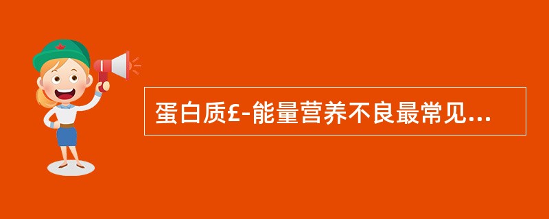 蛋白质£­能量营养不良最常见的病因是A、先天不足B、摄入不足C、长期发热D、活动