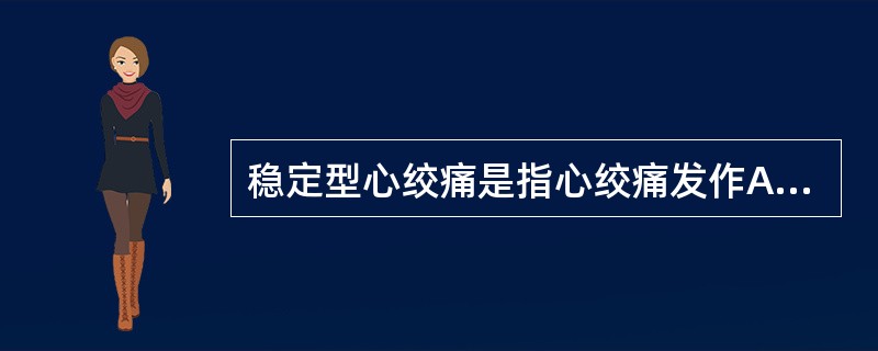 稳定型心绞痛是指心绞痛发作A、性质在1～3个月内无改变B、程度在2～3个月内无改