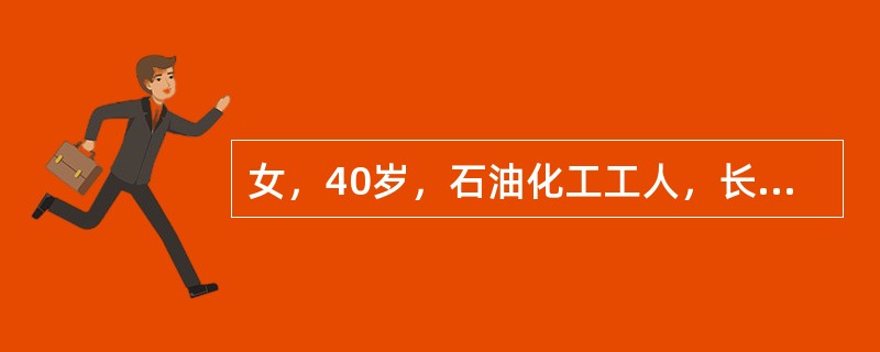 女，40岁，石油化工工人，长期与苯接触。1年来全身乏力，血红蛋白6g£¯dl，血