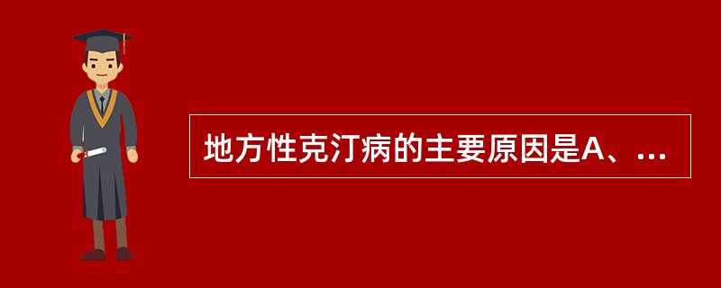 地方性克汀病的主要原因是A、甲状腺发育异常B、甲状腺激素合成障碍C、垂体分泌促甲