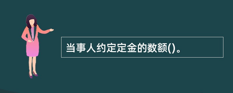 当事人约定定金的数额()。