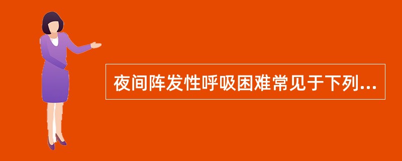 夜间阵发性呼吸困难常见于下列何种情况A、肺炎B、右心衰竭C、房间隔缺损D、成人呼