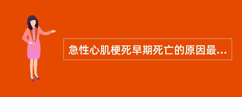 急性心肌梗死早期死亡的原因最常见于A、肺栓塞B、心力衰竭C、心脏破裂D、心源性休