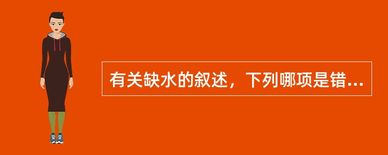 有关缺水的叙述，下列哪项是错误的A、高渗性缺水细胞内缺水＜细胞外缺水B、低渗笥缺