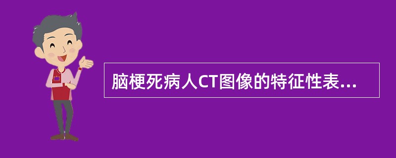 脑梗死病人CT图像的特征性表现是A、起病后即可见脑梗死区低密度灶B、起病后即可见