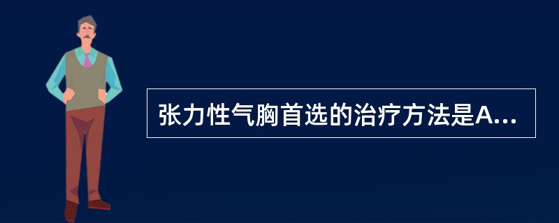 张力性气胸首选的治疗方法是A、胸腔闭式引流B、吸氧C、呼吸兴奋药D、呼吸机E、气