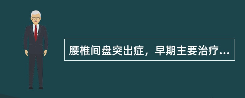 腰椎间盘突出症，早期主要治疗方法是A、理疗B、止痛药C、推拿按摩D、完全卧床休息