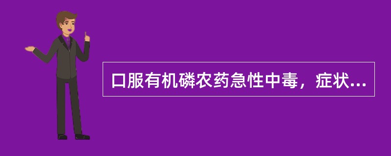 口服有机磷农药急性中毒，症状出现的时间为A、10分钟至2小时B、2小时后C、2～