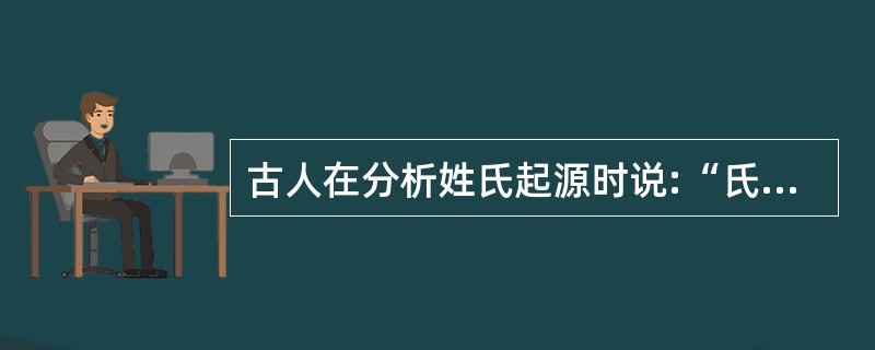 古人在分析姓氏起源时说:“氏于国,则齐鲁秦吴……氏于字,则孟孙叔孙;氏于居,则东