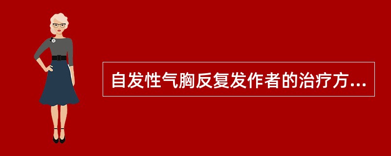 自发性气胸反复发作者的治疗方法选用A、胸腔穿刺抽气B、化学性胸膜固定术C、手术治