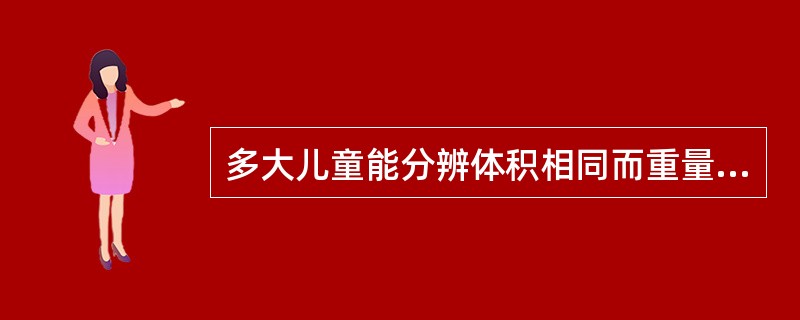 多大儿童能分辨体积相同而重量不同的物体A、1～2岁B、2～3岁C、3～4岁D、4