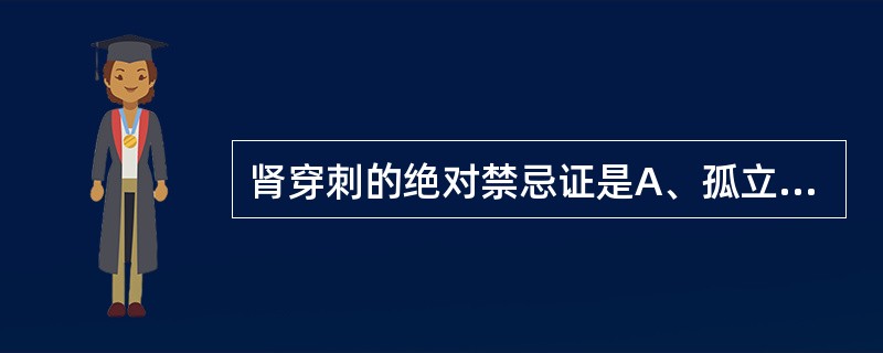 肾穿刺的绝对禁忌证是A、孤立肾B、肾脏移植C、不明原因的急性肾衰竭D、肾小球肾病