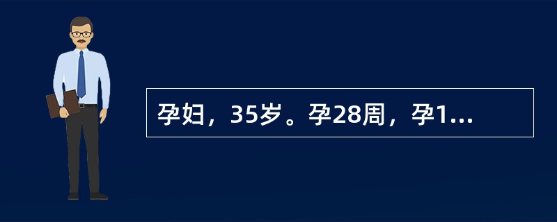 孕妇，35岁。孕28周，孕1产0。因“胎动感觉不清”合并重度妊娠高血压入院。经人