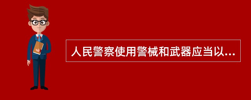 人民警察使用警械和武器应当以制止违法犯罪行为为原则。 ( )