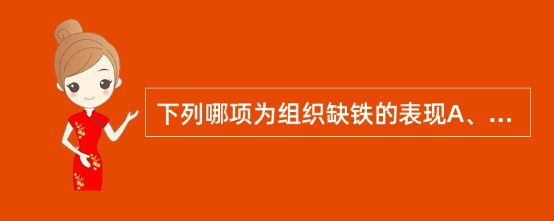 下列哪项为组织缺铁的表现A、皮肤黏膜苍白B、头晕、乏力C、活动后心悸、气短D、毛