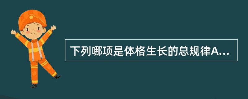 下列哪项是体格生长的总规律A、由近到远B、各系统器官发育不平衡C、正反规律D、头