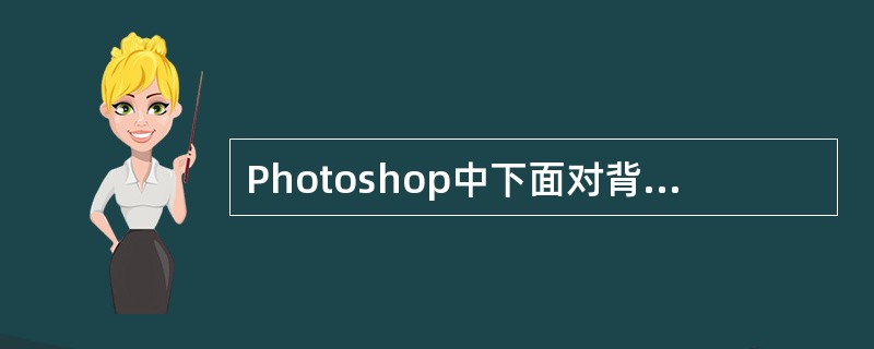 Photoshop中下面对背景层的描述哪些是正确的?