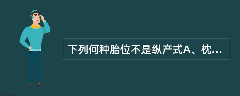 下列何种胎位不是纵产式A、枕左前B、颏左前C、枕左横D、骶右后E、肩右后