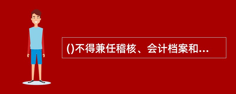 ()不得兼任稽核、会计档案和收入、支出费用、债权债务账目的登记工作.