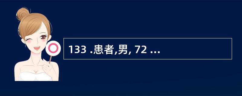 133 .患者,男, 72 岁,晨起发现左侧肢体不能活动,急来医院诊为脑血栓形成