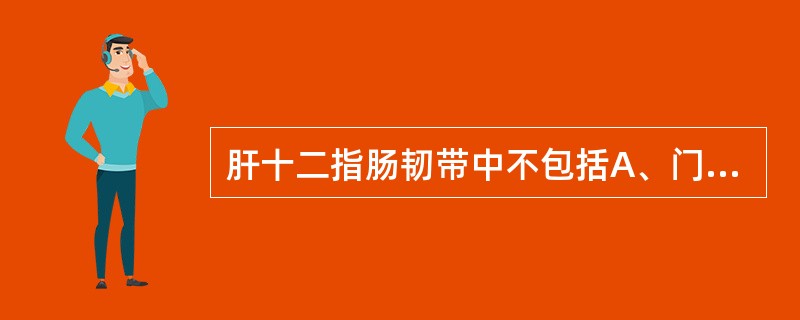 肝十二指肠韧带中不包括A、门静脉B、肝固有动脉C、肝静脉D、胆总管E、淋巴管、淋