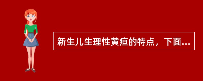 新生儿生理性黄疸的特点，下面哪一项不符合A、足月新生儿生后2周内黄疸消退B、生后