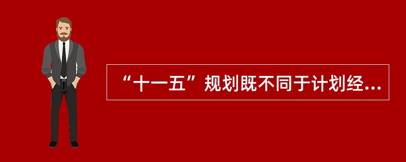 “十一五”规划既不同于计划经济占主导地位的规划,也不同于计划经济与市场经济两种体