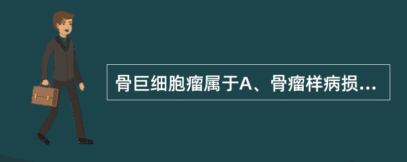 骨巨细胞瘤属于A、骨瘤样病损B、良性肿瘤C、继发性肿瘤D、恶性肿瘤E、潜在恶性肿