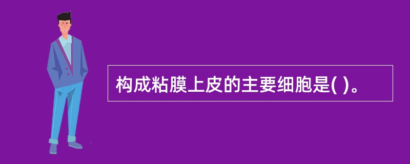 构成粘膜上皮的主要细胞是( )。