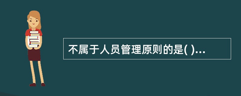 不属于人员管理原则的是( )A、系统管理原则B、责权利一致原则C、公平竞争原则D