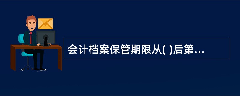 会计档案保管期限从( )后第一天算起。