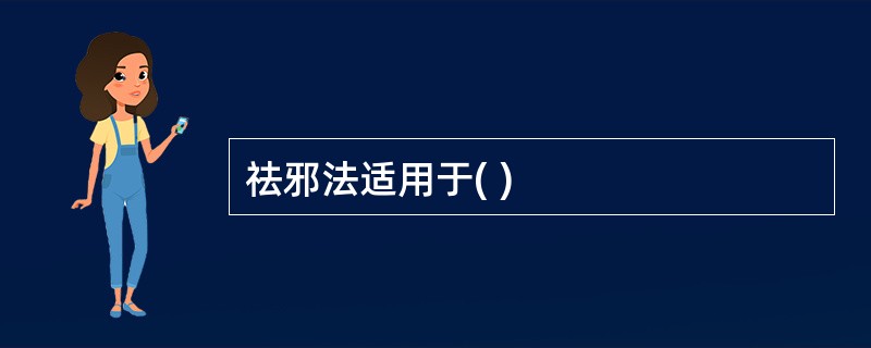 祛邪法适用于( )