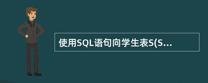 使用SQL语句向学生表S(SNO,SN,AGE,SEX)中添加一条新记录,字段学