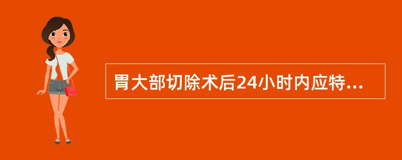 胃大部切除术后24小时内应特别注意A、体温情况B、出血情况C、腹痛情况D、切口情