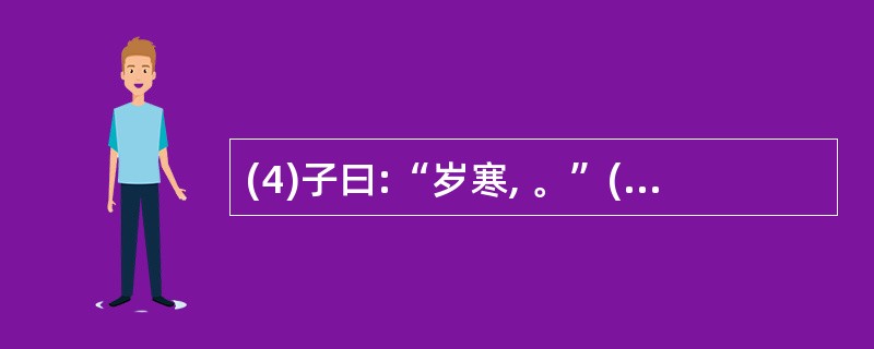 (4)子曰:“岁寒, 。”(《论语·子罕》)