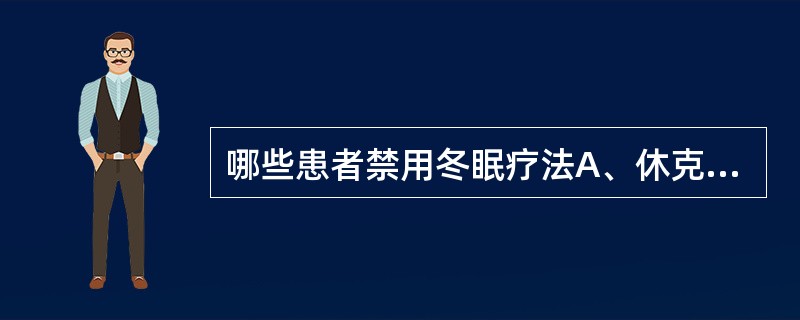 哪些患者禁用冬眠疗法A、休克B、全身衰竭C、幼儿D、中枢性高热E、年老者