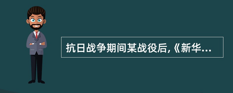 抗日战争期间某战役后,《新华日报》刊载一位中国将领的谈话:“我军……对于一城一寨