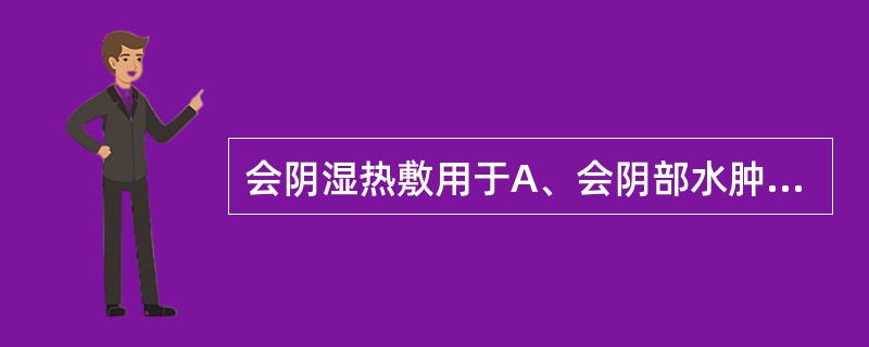 会阴湿热敷用于A、会阴部水肿B、会阴血肿的吸收期C、会阴伤口硬结D、会阴伤口早期