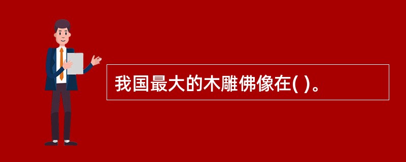 我国最大的木雕佛像在( )。