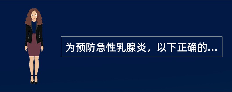 为预防急性乳腺炎，以下正确的是A、保持乳头清洁，治疗乳头破裂B、养成定时哺乳习惯