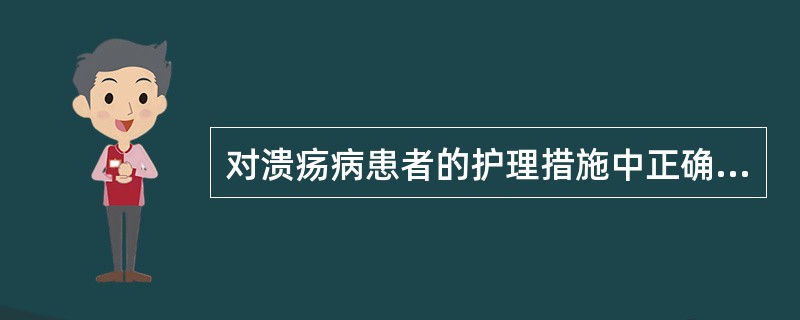 对溃疡病患者的护理措施中正确的是A、活动性溃疡患者卧床休息1£­2周B、缓解患者