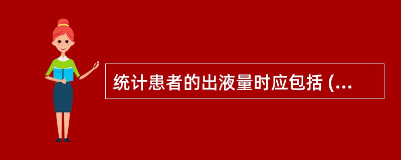 统计患者的出液量时应包括 ( )A、尿量B、粪便中的水分C、汗液D、呕吐量E、出