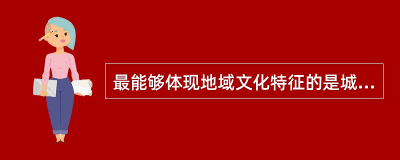 最能够体现地域文化特征的是城市中的( )。