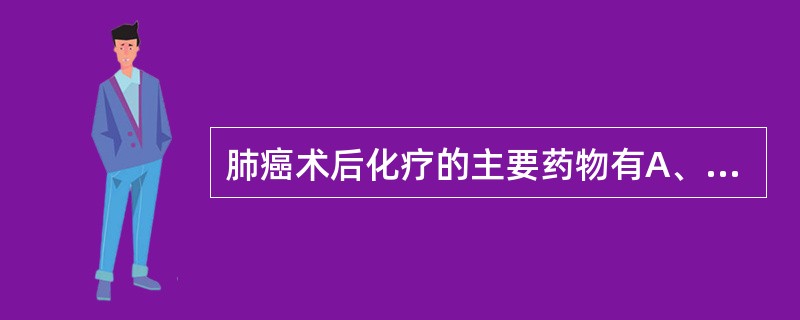 肺癌术后化疗的主要药物有A、紫杉醇B、吉西他宾C、顺铂D、卡铂E、长春新碱 -