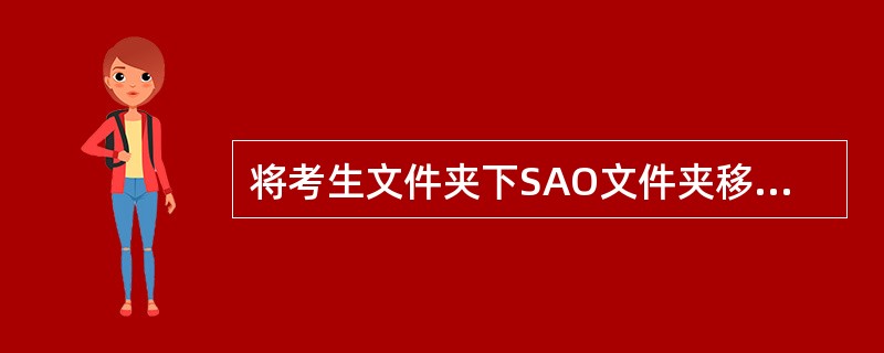 将考生文件夹下SAO文件夹移动到考生文件夹下HNG文件夹中,并改名为D0。 -