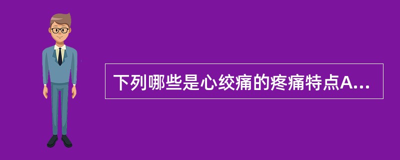 下列哪些是心绞痛的疼痛特点A、阵发性前胸、胸骨后部痛B、劳累或情绪激动时发作C、